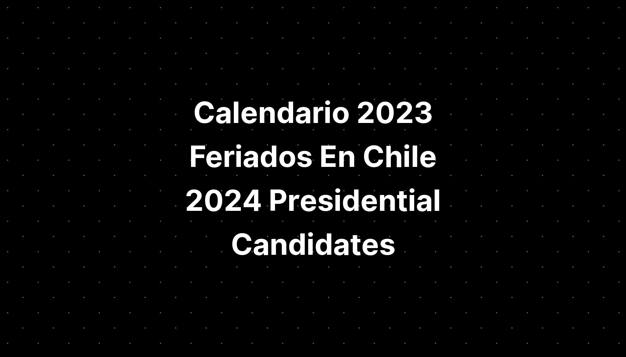 Calendario 2023 Feriados En Chile 2024 Presidential Candidates IMAGESEE
